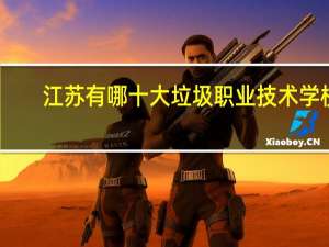 江苏有哪十大垃圾职业技术学校。