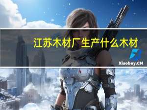 江苏木材厂生产什么木材