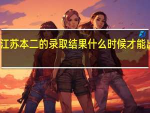 江苏本二的录取结果什么时候才能出来啊