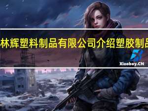 江苏林辉塑料制品有限公司介绍 塑胶制品有限公司