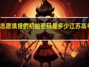 江苏模拟志愿填报的初始密码是多少 江苏高考模拟填报志愿