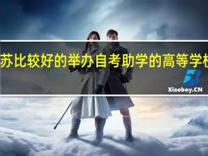 江苏比较好的举办自考助学的高等学校有哪些