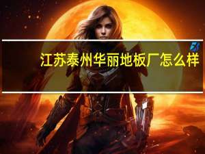 江苏泰州华丽地板厂怎么样