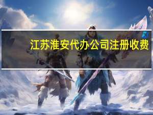 江苏淮安代办公司注册收费