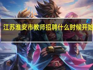 江苏淮安市教师招聘什么时候开始报名
