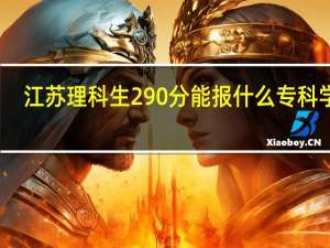 江苏理科生290分能报什么专科学院