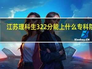 江苏理科生322分能上什么专科院校