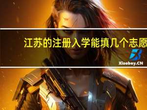 江苏的 注册入学能填几个志愿