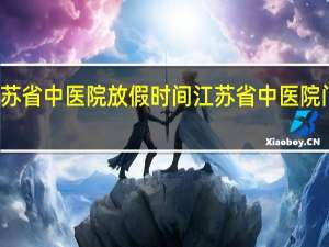 江苏省中医院放假时间 江苏省中医院门诊时间
