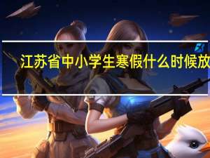 江苏省中小学生寒假什么时候放假