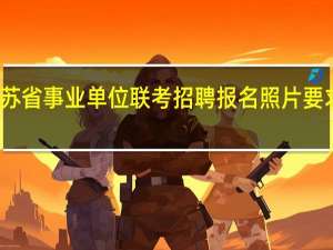 江苏省事业单位联考招聘报名照片要求是什么