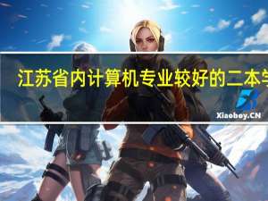 江苏省内计算机专业较好的二本学校