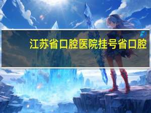 江苏省口腔医院 挂号 省口腔怎么预约掛号