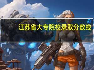 江苏省大专院校录取分数线