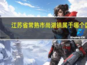 江苏省常熟市尚湖镇属于哪个区