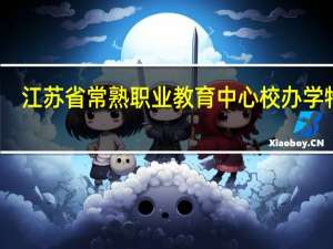 江苏省常熟职业教育中心校办学特色