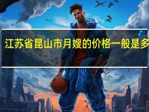 江苏省昆山市月嫂的价格一般是多少呢