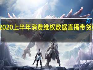 江苏省消保委近日发布2020上半年消费维权数据直播带货教育培训等消费投诉成为热点