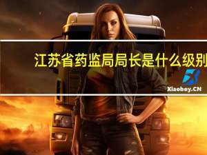 江苏省药监局局长是什么级别