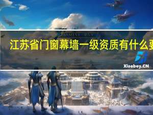 江苏省门窗幕墙一级资质有什么要求