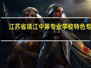 江苏省靖江中等专业学校特色专业