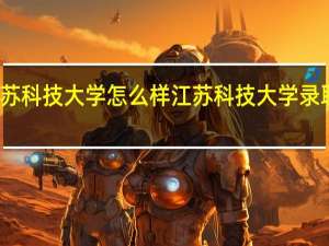 江苏科技大学怎么样 江苏科技大学录取分数线