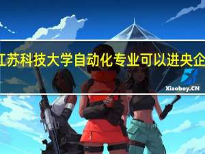 江苏科技大学自动化专业可以进央企国企吗