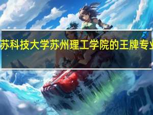 江苏科技大学苏州理工学院的王牌专业是什么