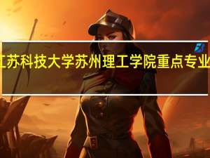 江苏科技大学苏州理工学院重点专业有哪些
