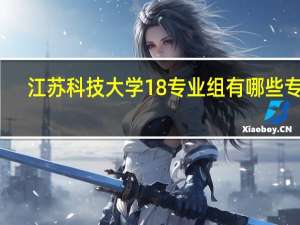 江苏科技大学18专业组有哪些专业