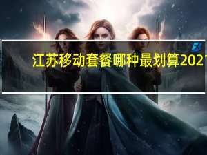 江苏移动套餐哪种最划算2021（江苏移动套餐）
