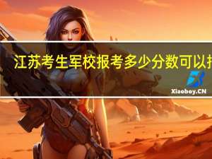 江苏考生军校报考多少分数可以报考