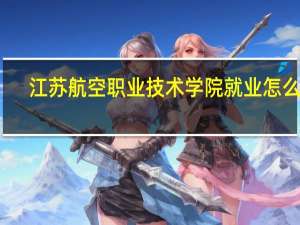 江苏航空职业技术学院就业怎么样