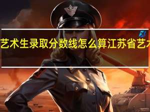 江苏艺术生录取分数线怎么算 江苏省艺术类分数线