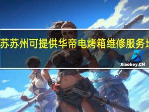 江苏苏州可提供华帝电烤箱维修服务地址在哪