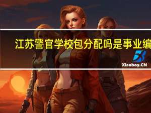 江苏警官学校包分配吗是事业编吗