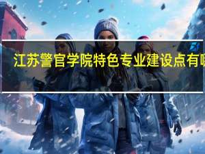 江苏警官学院特色专业建设点有哪些