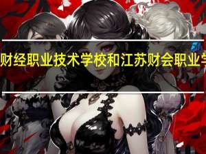 江苏财经职业技术学校和江苏财会职业学校哪个好