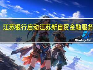 江苏银行启动江苏新自贸金融服务方案
