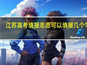 江苏高考填报志愿可以填报几个学校