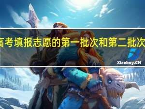 江苏高考填报志愿的第一批次和第二批次是什么意思