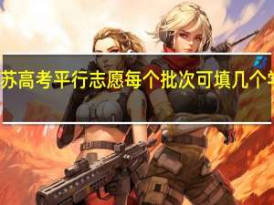 江苏高考平行志愿每个批次可填几个学校志愿