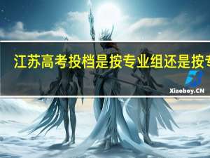 江苏高考投档是按专业组还是按专业