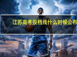 江苏高考投档线什么时候公布