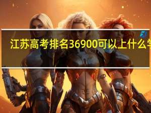 江苏高考排名36900 可以上什么学校