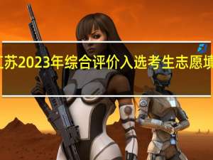 江苏2023年综合评价入选考生志愿填报情况