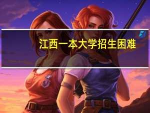 江西一本大学招生困难，缺口高达1063人！改个校名是否会好一点