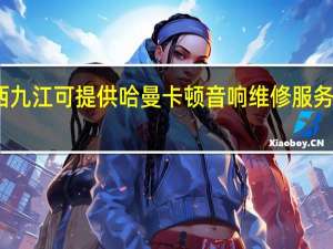 江西九江可提供哈曼卡顿音响维修服务地址在哪