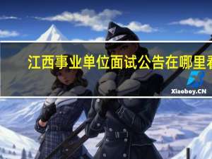 江西事业单位面试公告在哪里看