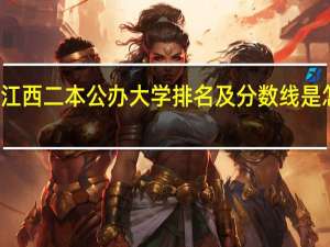 江西二本公办大学排名及分数线是怎样的